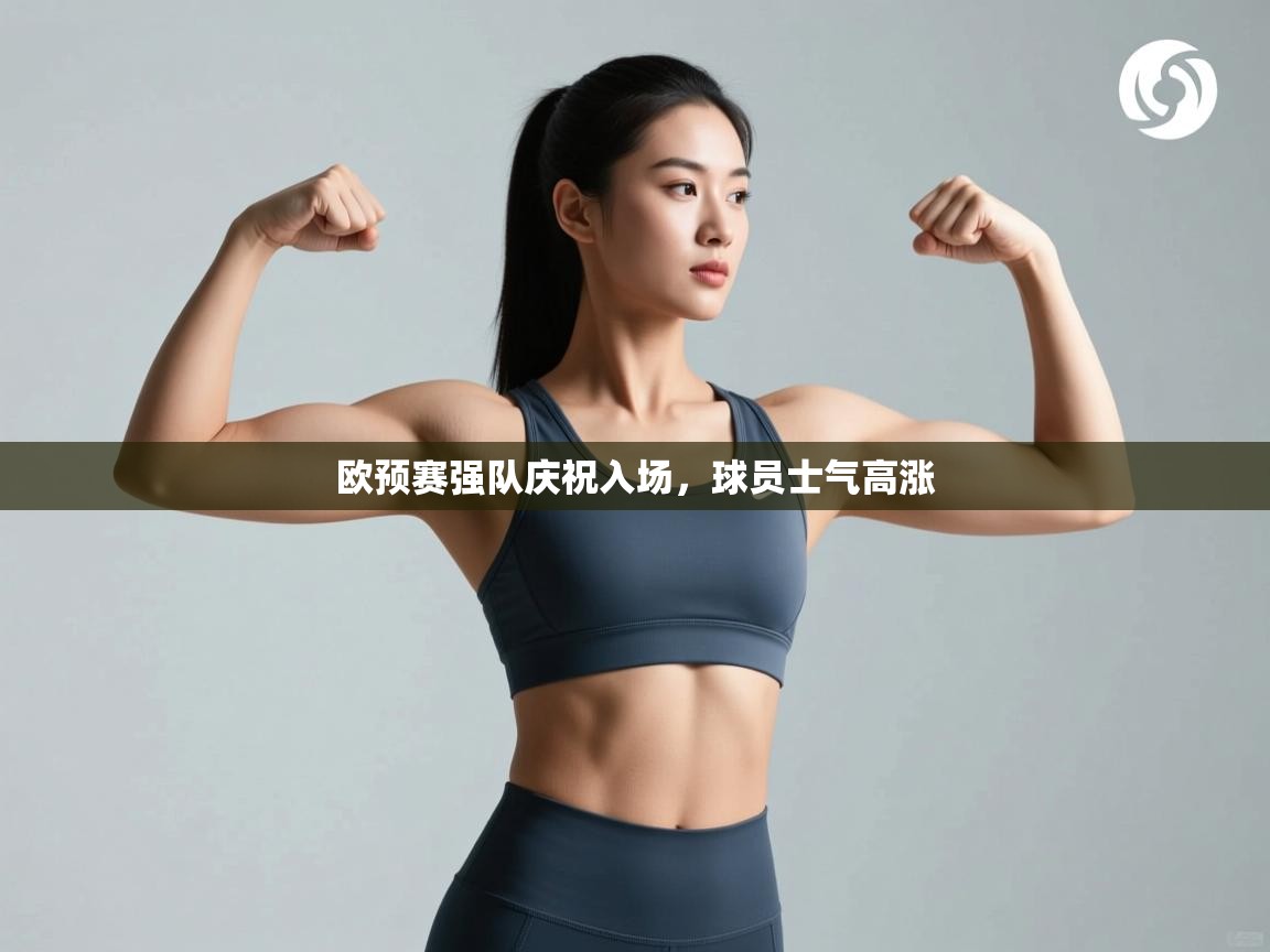 欧预赛强队庆祝入场,球员士气高涨 第1张