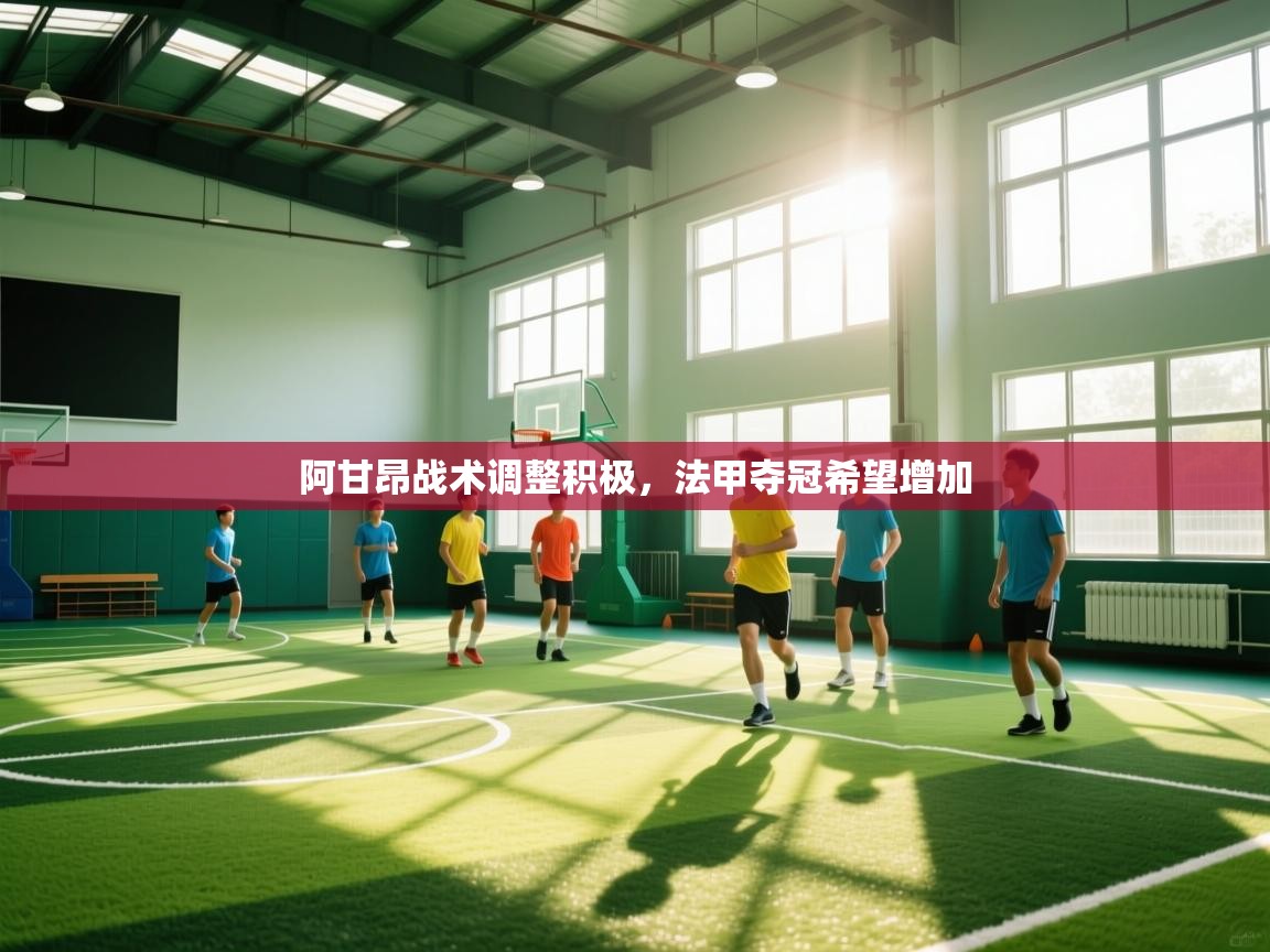 阿甘昂战术调整积极，法甲夺冠希望增加  第1张